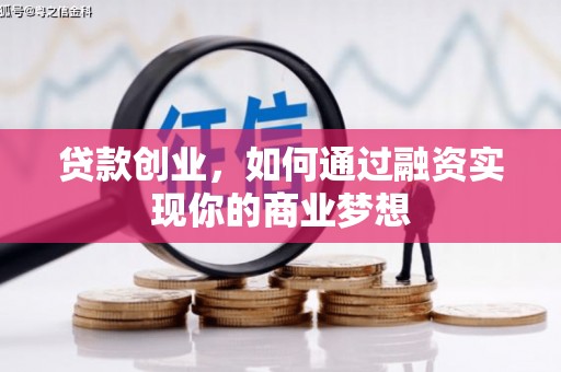 杭锦后旗贷款创业，如何通过融资实现你的商业梦想
