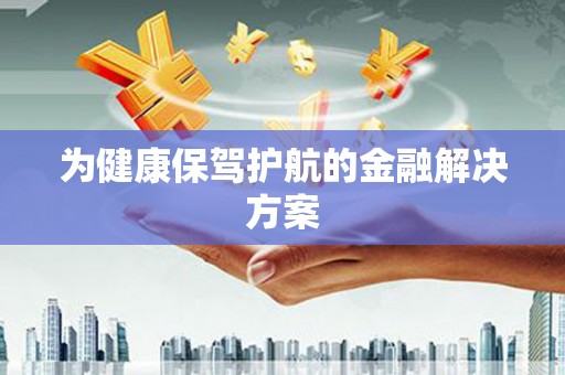 杭锦后旗为健康保驾护航的金融解决方案
