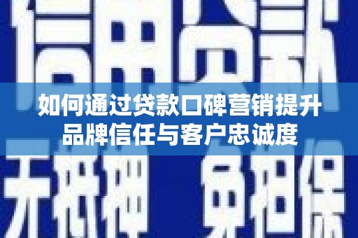 杭锦后旗如何通过贷款口碑营销提升品牌信任与客户忠诚度