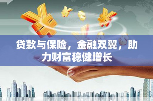 杭锦后旗贷款与保险，金融双翼，助力财富稳健增长