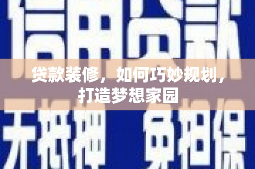 杭锦后旗贷款装修，如何巧妙规划，打造梦想家园