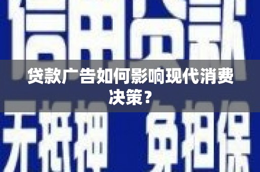 杭锦后旗贷款广告如何影响现代消费决策？