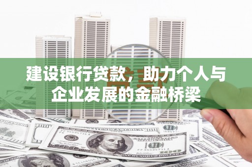 杭锦后旗建设银行贷款，助力个人与企业发展的金融桥梁