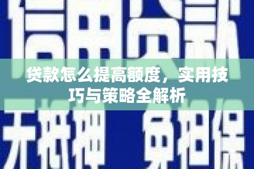 杭锦后旗贷款怎么提高额度，实用技巧与策略全解析