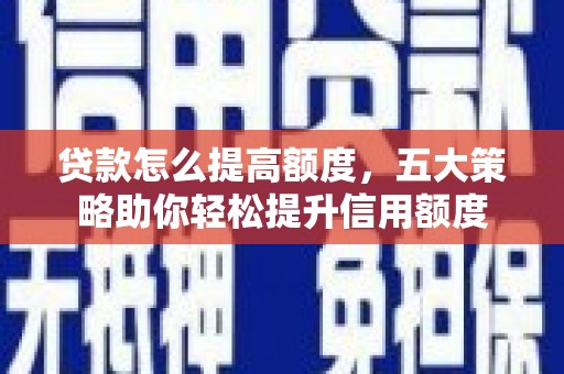 杭锦后旗贷款怎么提高额度，五大策略助你轻松提升信用额度
