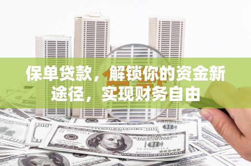 杭锦后旗保单贷款，解锁你的资金新途径，实现财务自由