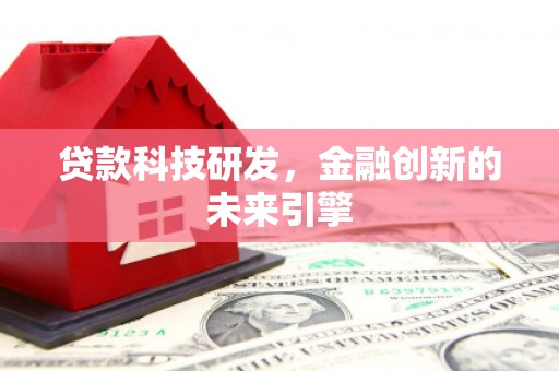 杭锦后旗贷款科技研发，金融创新的未来引擎