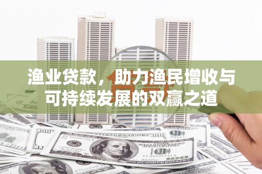 杭锦后旗渔业贷款，助力渔民增收与可持续发展的双赢之道