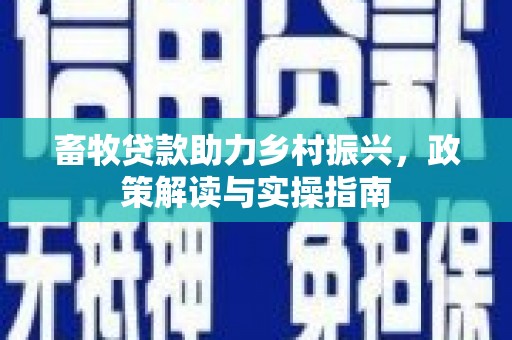 杭锦后旗畜牧贷款助力乡村振兴，政策解读与实操指南