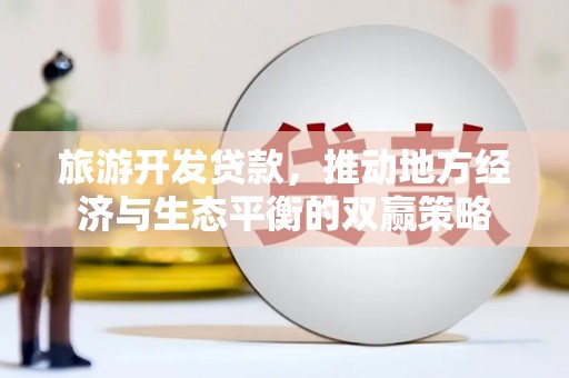 杭锦后旗旅游开发贷款，推动地方经济与生态平衡的双赢策略