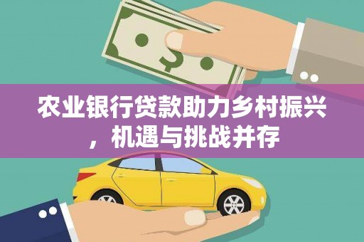 杭锦后旗农业银行贷款助力乡村振兴，机遇与挑战并存