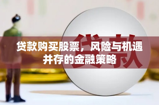 杭锦后旗贷款购买股票，风险与机遇并存的金融策略