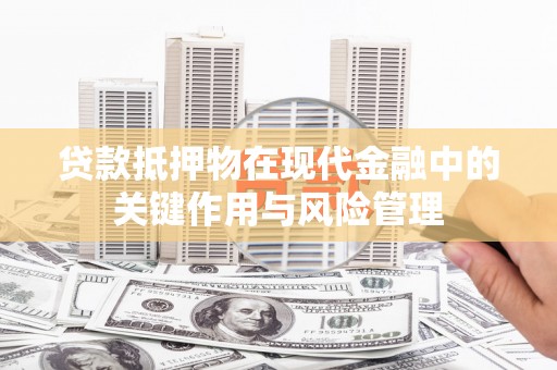 杭锦后旗贷款抵押物在现代金融中的关键作用与风险管理