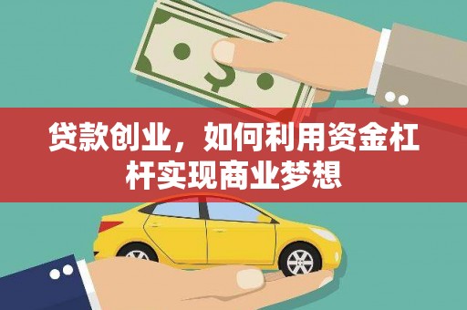 杭锦后旗贷款创业，如何利用资金杠杆实现商业梦想