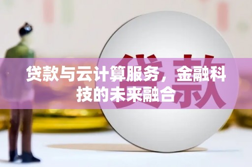 杭锦后旗贷款与云计算服务，金融科技的未来融合