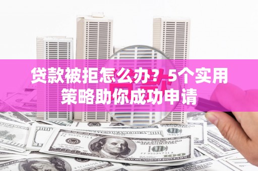 杭锦后旗贷款被拒怎么办？5个实用策略助你成功申请