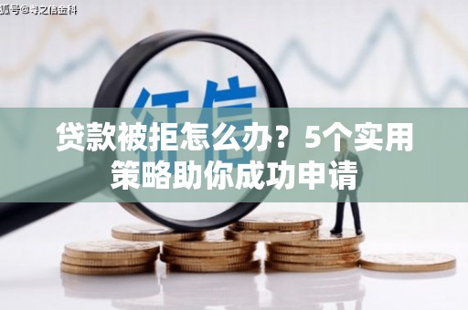 杭锦后旗贷款被拒怎么办？5个实用策略助你成功申请