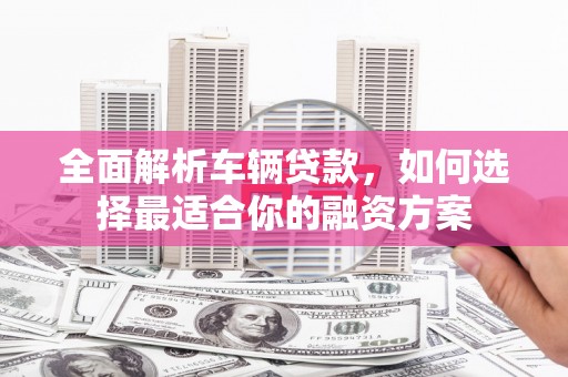 杭锦后旗全面解析车辆贷款，如何选择最适合你的融资方案
