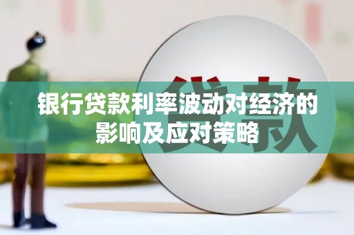 杭锦后旗银行贷款利率波动对经济的影响及应对策略