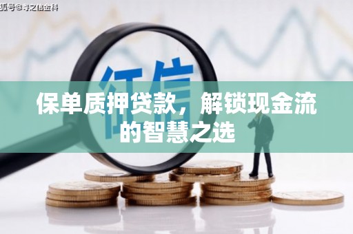 杭锦后旗保单质押贷款，解锁现金流的智慧之选