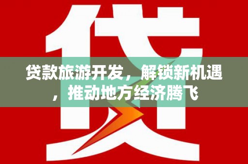 杭锦后旗贷款旅游开发，解锁新机遇，推动地方经济腾飞