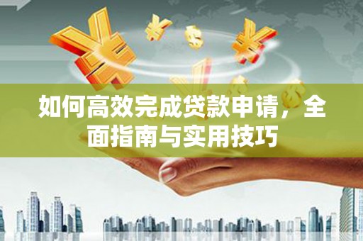 杭锦后旗如何高效完成贷款申请，全面指南与实用技巧