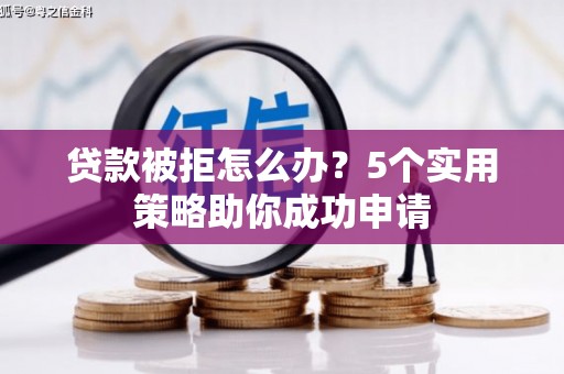 杭锦后旗贷款被拒怎么办？5个实用策略助你成功申请
