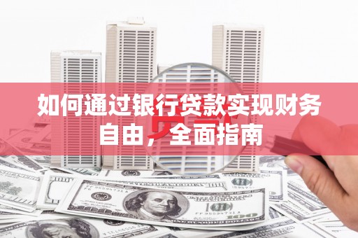 杭锦后旗如何通过银行贷款实现财务自由，全面指南