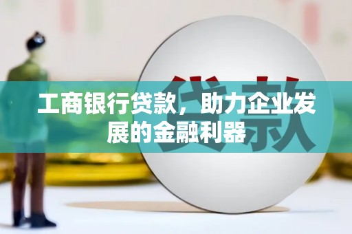 杭锦后旗工商银行贷款，助力企业发展的金融利器
