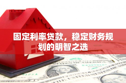 杭锦后旗固定利率贷款，稳定财务规划的明智之选