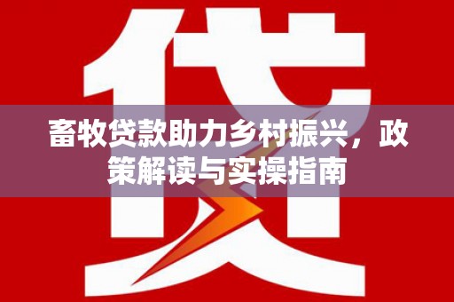 杭锦后旗畜牧贷款助力乡村振兴，政策解读与实操指南
