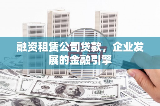 杭锦后旗融资租赁公司贷款，企业发展的金融引擎