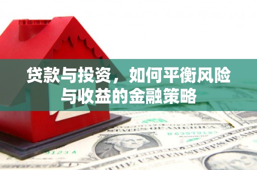 杭锦后旗贷款与投资，如何平衡风险与收益的金融策略