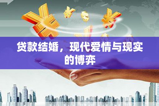 杭锦后旗贷款结婚，现代爱情与现实的博弈