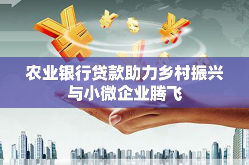 杭锦后旗农业银行贷款助力乡村振兴与小微企业腾飞