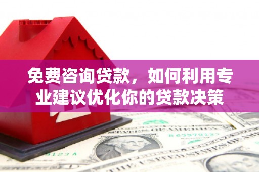 杭锦后旗免费咨询贷款，如何利用专业建议优化你的贷款决策