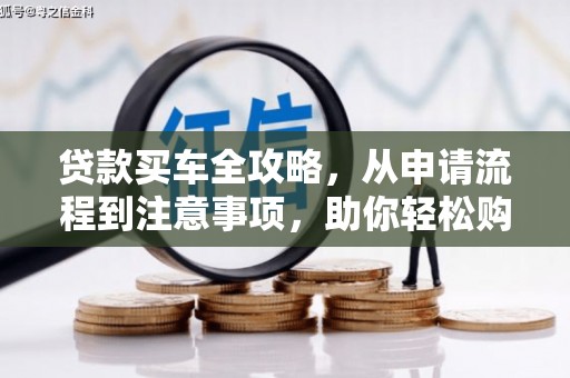 杭锦后旗贷款买车全攻略，从申请流程到注意事项，助你轻松购车