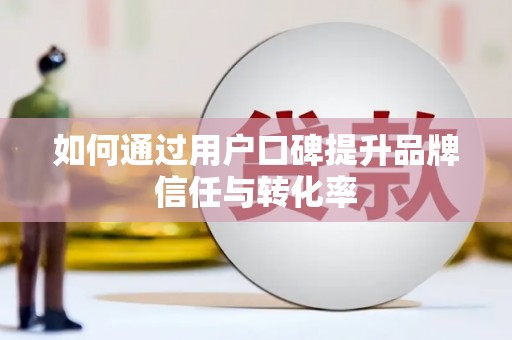 杭锦后旗如何通过用户口碑提升品牌信任与转化率