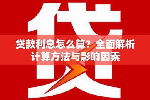杭锦后旗贷款利息怎么算？全面解析计算方法与影响因素