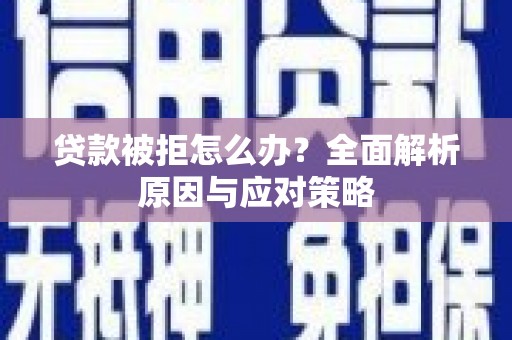 杭锦后旗贷款被拒怎么办？全面解析原因与应对策略
