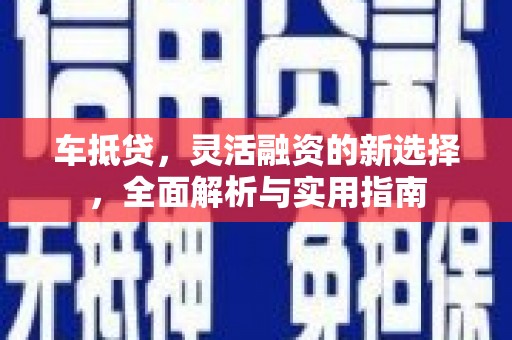 杭锦后旗车抵贷，灵活融资的新选择，全面解析与实用指南