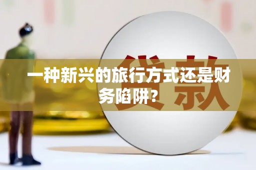 杭锦后旗一种新兴的旅行方式还是财务陷阱？
