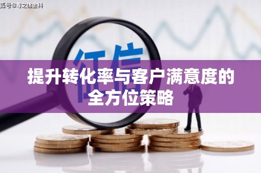 杭锦后旗提升转化率与客户满意度的全方位策略