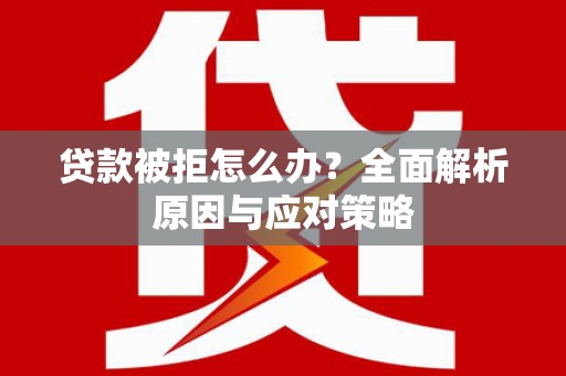 杭锦后旗贷款被拒怎么办？全面解析原因与应对策略