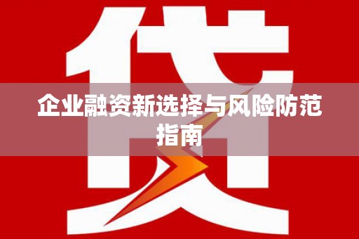杭锦后旗企业融资新选择与风险防范指南