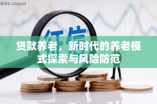 杭锦后旗贷款养老，新时代的养老模式探索与风险防范
