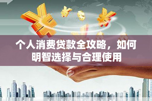 杭锦后旗个人消费贷款全攻略，如何明智选择与合理使用