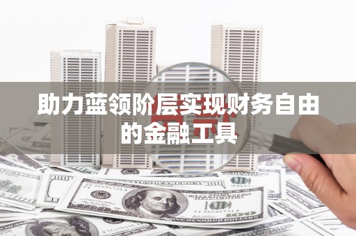 杭锦后旗助力蓝领阶层实现财务自由的金融工具