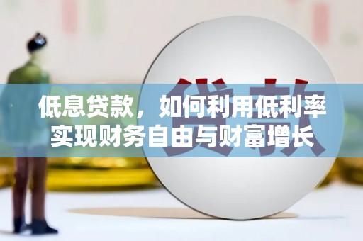 杭锦后旗低息贷款，如何利用低利率实现财务自由与财富增长