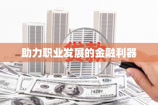 杭锦后旗助力职业发展的金融利器